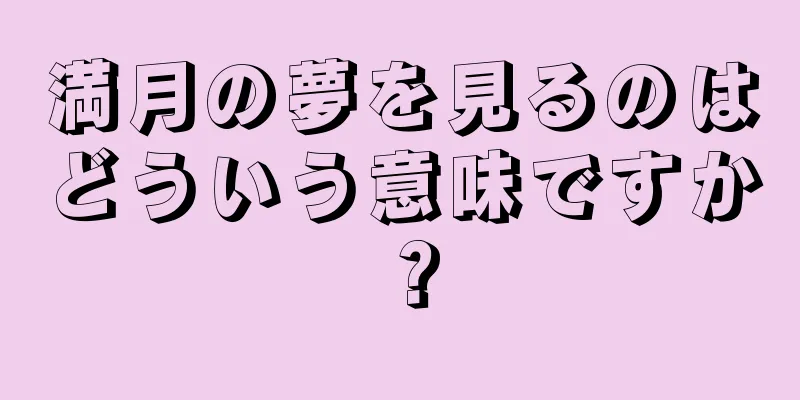 満月の夢を見るのはどういう意味ですか？