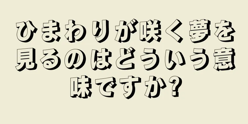 ひまわりが咲く夢を見るのはどういう意味ですか?