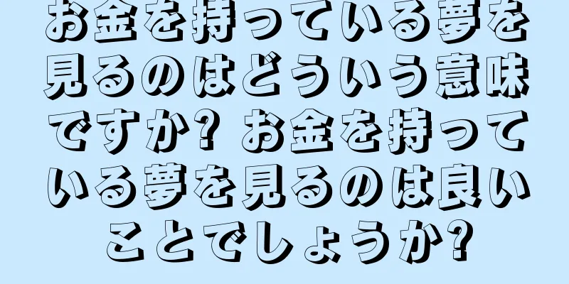 お金を持っている夢を見るのはどういう意味ですか? お金を持っている夢を見るのは良いことでしょうか?