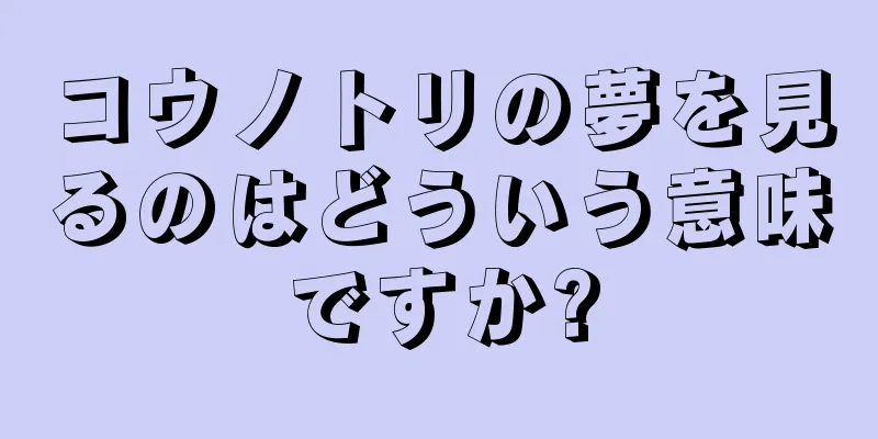 コウノトリの夢を見るのはどういう意味ですか?