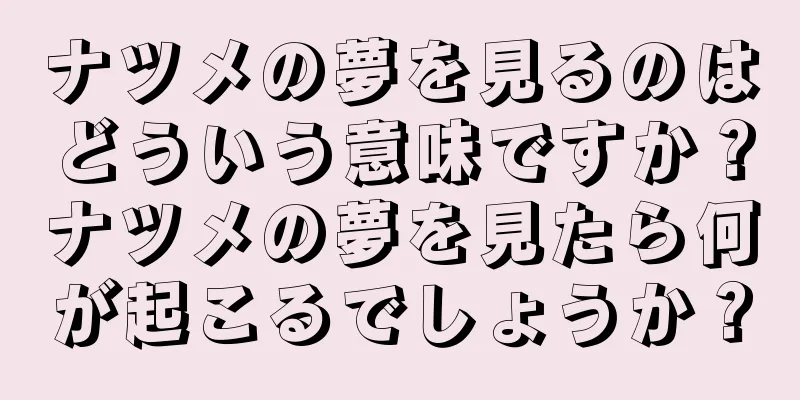 ナツメの夢を見るのはどういう意味ですか？ナツメの夢を見たら何が起こるでしょうか？