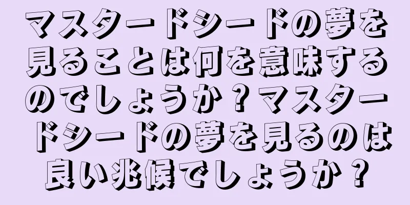 マスタードシードの夢を見ることは何を意味するのでしょうか？マスタードシードの夢を見るのは良い兆候でしょうか？