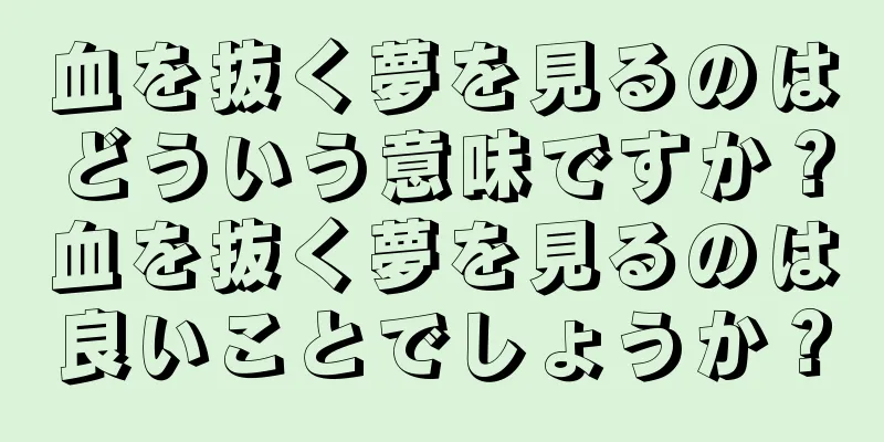 血を抜く夢を見るのはどういう意味ですか？血を抜く夢を見るのは良いことでしょうか？