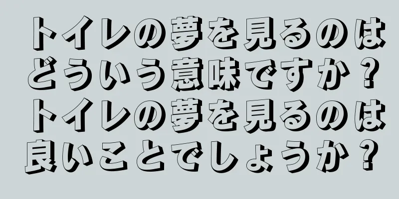 トイレの夢を見るのはどういう意味ですか？トイレの夢を見るのは良いことでしょうか？