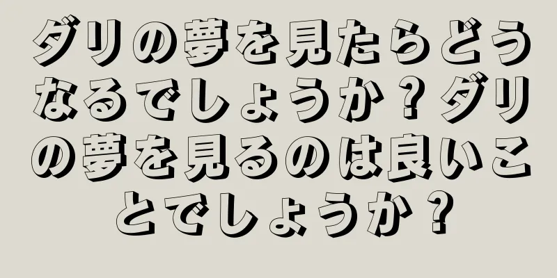 ダリの夢を見たらどうなるでしょうか？ダリの夢を見るのは良いことでしょうか？