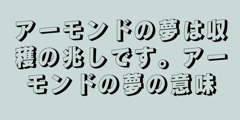 アーモンドの夢は収穫の兆しです。アーモンドの夢の意味