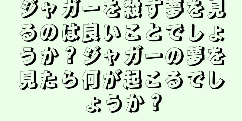 ジャガーを殺す夢を見るのは良いことでしょうか？ジャガーの夢を見たら何が起こるでしょうか？