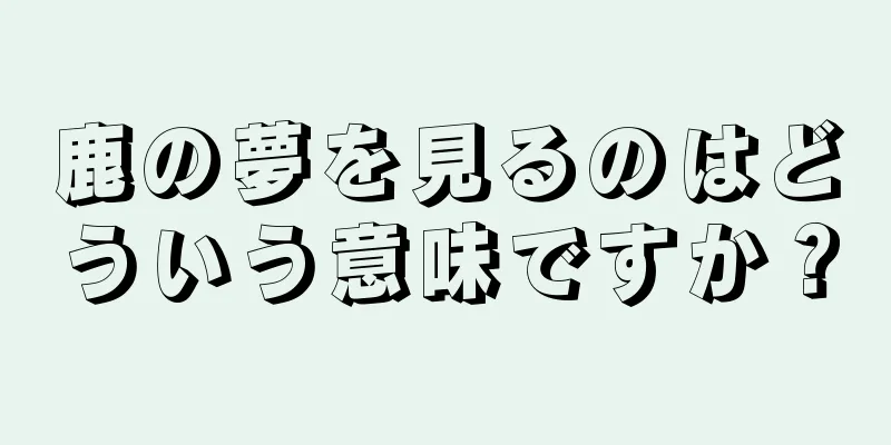 鹿の夢を見るのはどういう意味ですか？