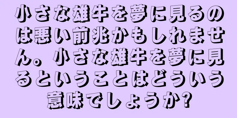 小さな雄牛を夢に見るのは悪い前兆かもしれません。小さな雄牛を夢に見るということはどういう意味でしょうか?