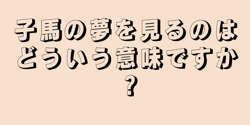 子馬の夢を見るのはどういう意味ですか？