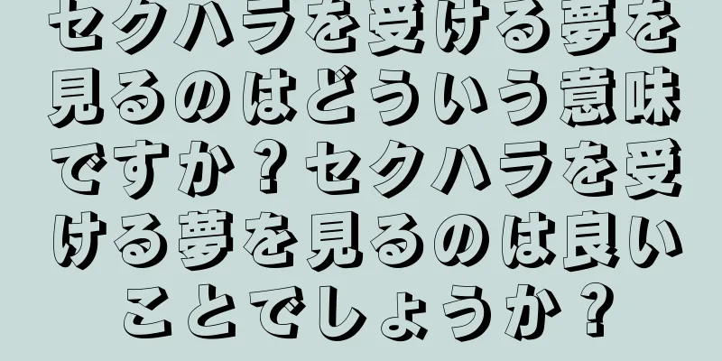 セクハラを受ける夢を見るのはどういう意味ですか？セクハラを受ける夢を見るのは良いことでしょうか？