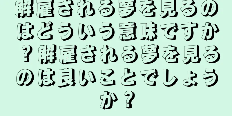 解雇される夢を見るのはどういう意味ですか？解雇される夢を見るのは良いことでしょうか？