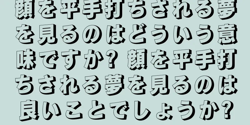 顔を平手打ちされる夢を見るのはどういう意味ですか? 顔を平手打ちされる夢を見るのは良いことでしょうか?