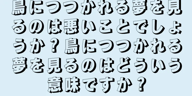 鳥につつかれる夢を見るのは悪いことでしょうか？鳥につつかれる夢を見るのはどういう意味ですか？