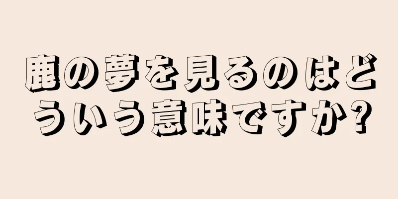 鹿の夢を見るのはどういう意味ですか?
