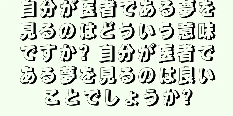 自分が医者である夢を見るのはどういう意味ですか? 自分が医者である夢を見るのは良いことでしょうか?