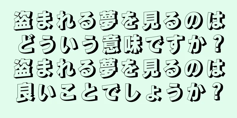 盗まれる夢を見るのはどういう意味ですか？盗まれる夢を見るのは良いことでしょうか？