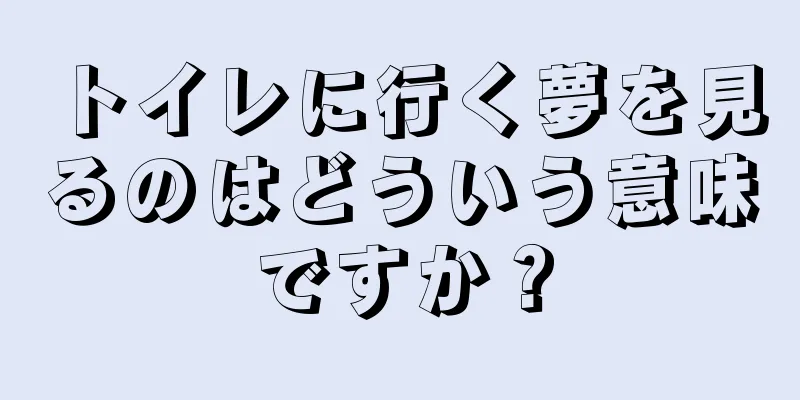 トイレに行く夢を見るのはどういう意味ですか？