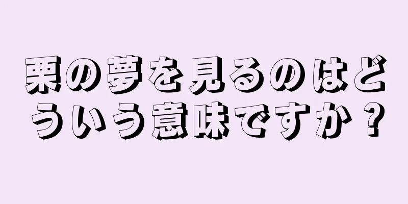 栗の夢を見るのはどういう意味ですか？