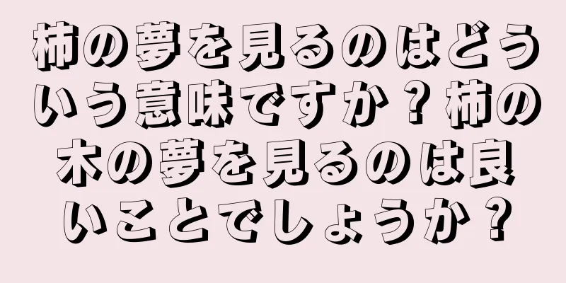 柿の夢を見るのはどういう意味ですか？柿の木の夢を見るのは良いことでしょうか？