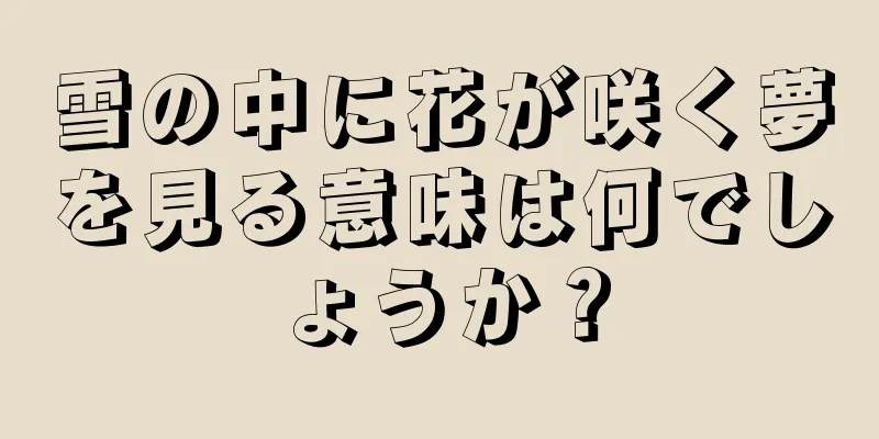 雪の中に花が咲く夢を見る意味は何でしょうか？