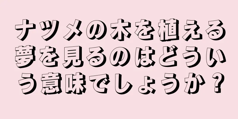 ナツメの木を植える夢を見るのはどういう意味でしょうか？