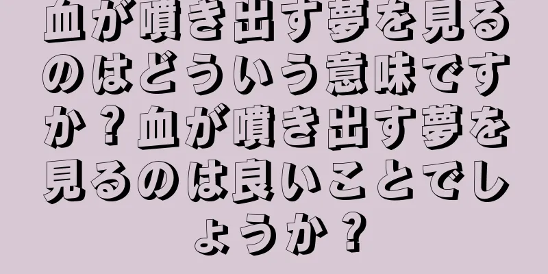 血が噴き出す夢を見るのはどういう意味ですか？血が噴き出す夢を見るのは良いことでしょうか？
