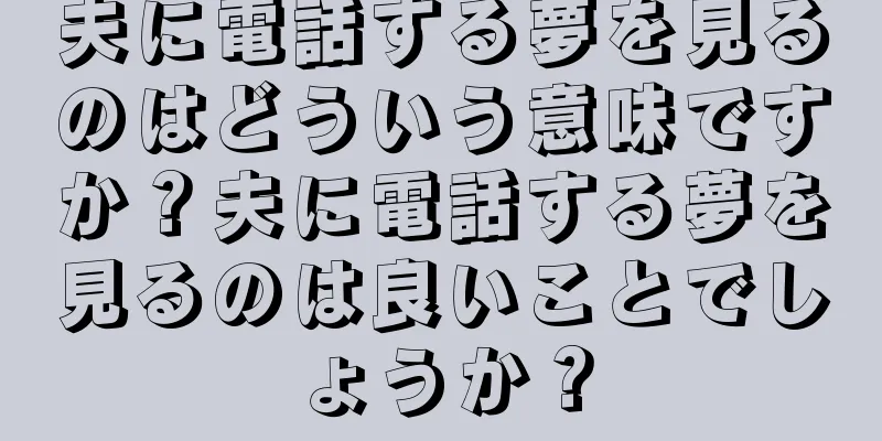 夫に電話する夢を見るのはどういう意味ですか？夫に電話する夢を見るのは良いことでしょうか？