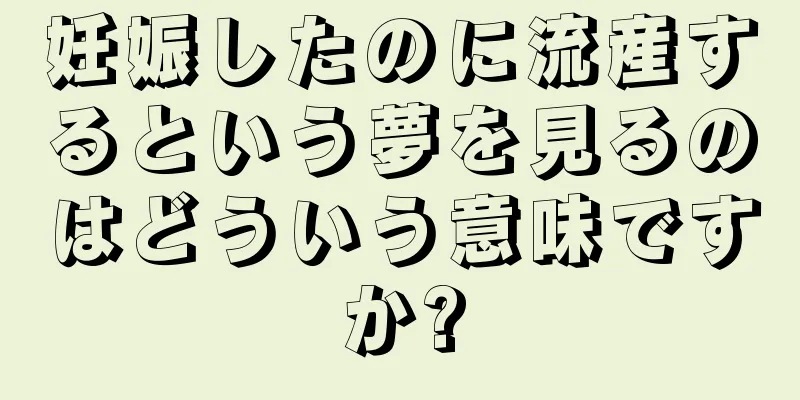 妊娠したのに流産するという夢を見るのはどういう意味ですか?