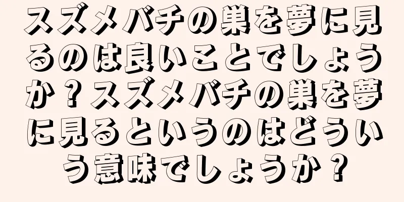 スズメバチの巣を夢に見るのは良いことでしょうか？スズメバチの巣を夢に見るというのはどういう意味でしょうか？