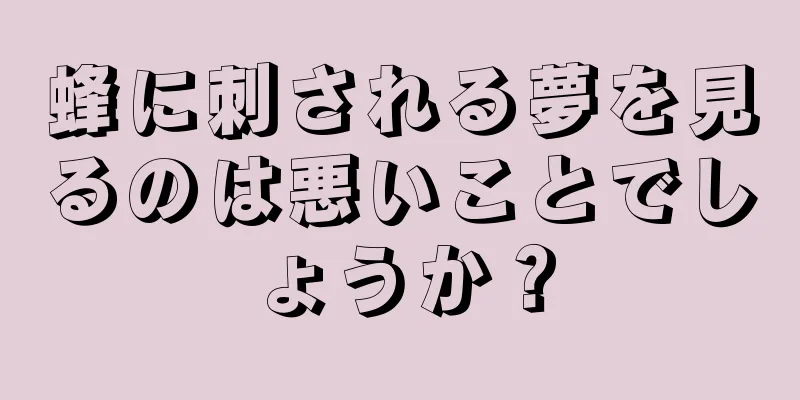 蜂に刺される夢を見るのは悪いことでしょうか？