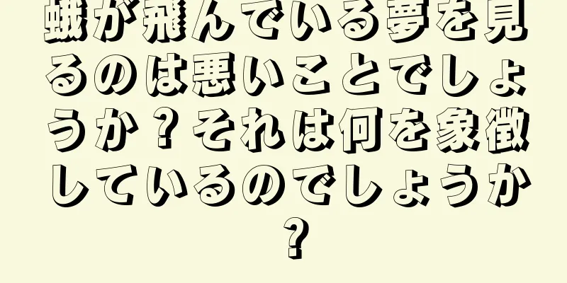 蛾が飛んでいる夢を見るのは悪いことでしょうか？それは何を象徴しているのでしょうか？
