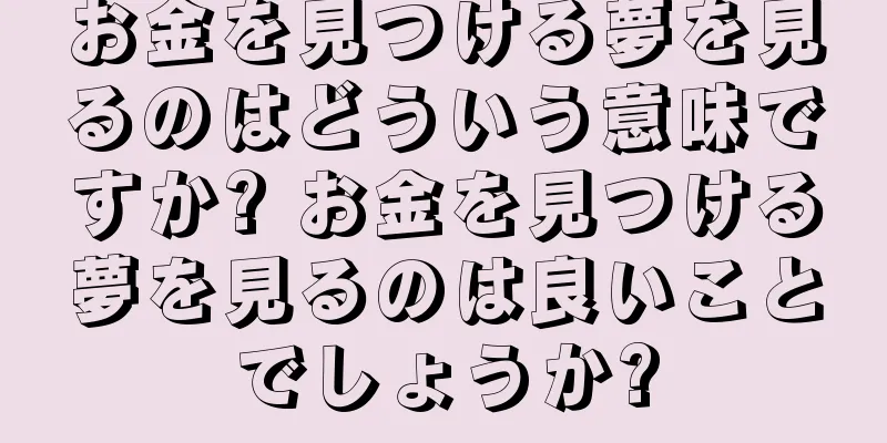 お金を見つける夢を見るのはどういう意味ですか? お金を見つける夢を見るのは良いことでしょうか?
