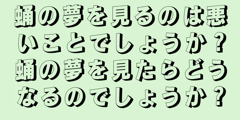 蛹の夢を見るのは悪いことでしょうか？蛹の夢を見たらどうなるのでしょうか？