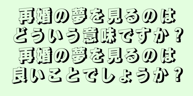 再婚の夢を見るのはどういう意味ですか？再婚の夢を見るのは良いことでしょうか？