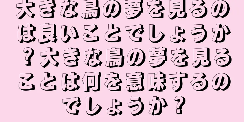 大きな鳥の夢を見るのは良いことでしょうか？大きな鳥の夢を見ることは何を意味するのでしょうか？