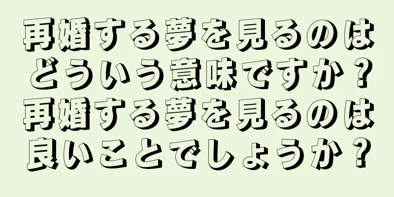再婚する夢を見るのはどういう意味ですか？再婚する夢を見るのは良いことでしょうか？