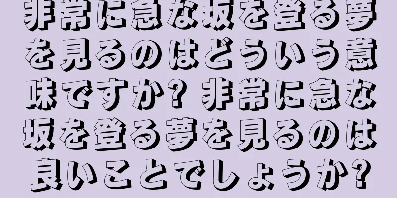 非常に急な坂を登る夢を見るのはどういう意味ですか? 非常に急な坂を登る夢を見るのは良いことでしょうか?