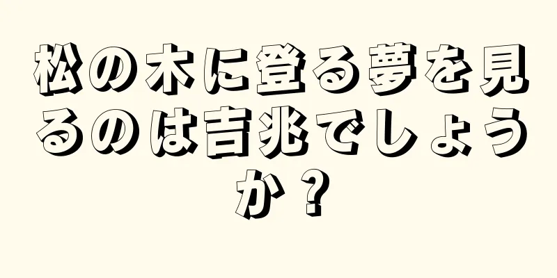 松の木に登る夢を見るのは吉兆でしょうか？