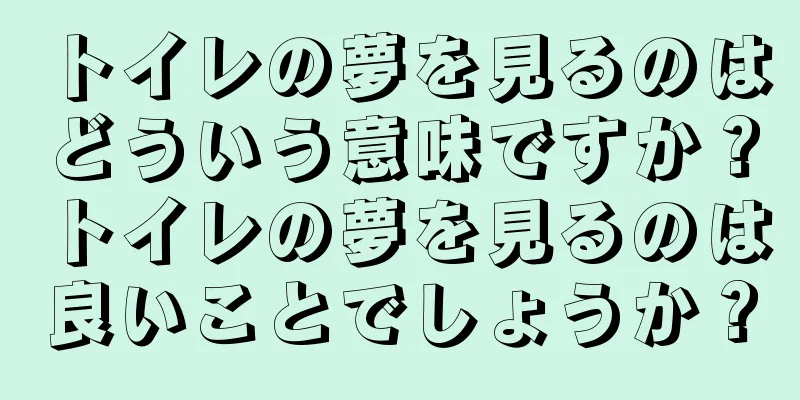 トイレの夢を見るのはどういう意味ですか？トイレの夢を見るのは良いことでしょうか？