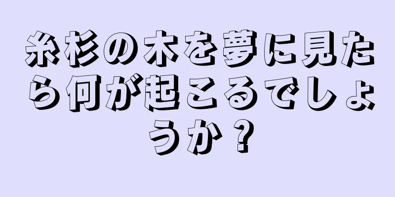 糸杉の木を夢に見たら何が起こるでしょうか？