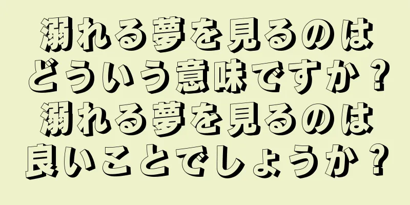 溺れる夢を見るのはどういう意味ですか？溺れる夢を見るのは良いことでしょうか？