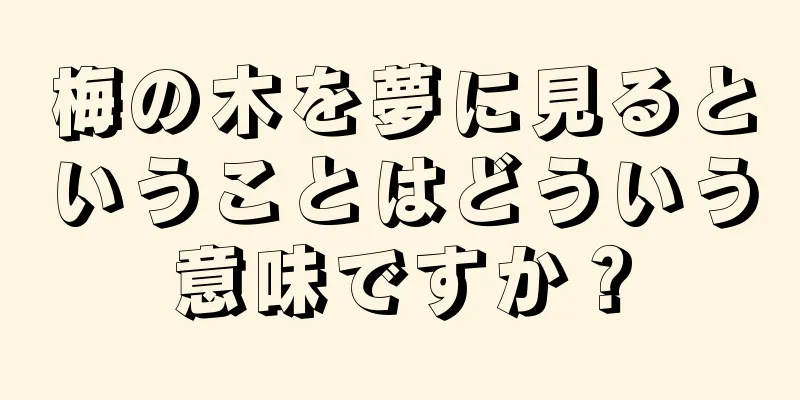 梅の木を夢に見るということはどういう意味ですか？