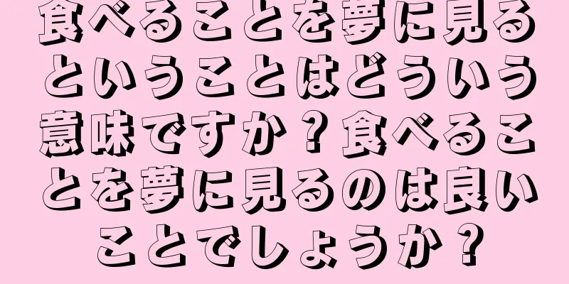 食べることを夢に見るということはどういう意味ですか？食べることを夢に見るのは良いことでしょうか？