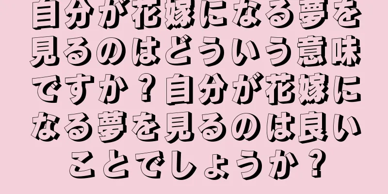 自分が花嫁になる夢を見るのはどういう意味ですか？自分が花嫁になる夢を見るのは良いことでしょうか？