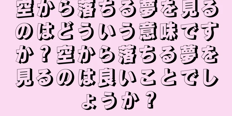 空から落ちる夢を見るのはどういう意味ですか？空から落ちる夢を見るのは良いことでしょうか？