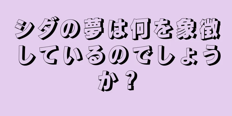 シダの夢は何を象徴しているのでしょうか？