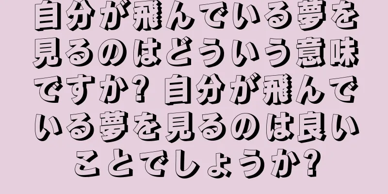 自分が飛んでいる夢を見るのはどういう意味ですか? 自分が飛んでいる夢を見るのは良いことでしょうか?