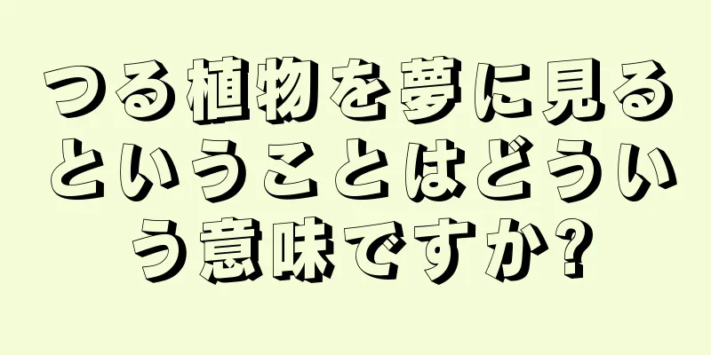 つる植物を夢に見るということはどういう意味ですか?