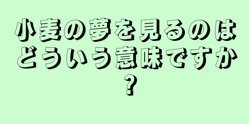 小麦の夢を見るのはどういう意味ですか？